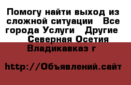 Помогу найти выход из сложной ситуации - Все города Услуги » Другие   . Северная Осетия,Владикавказ г.